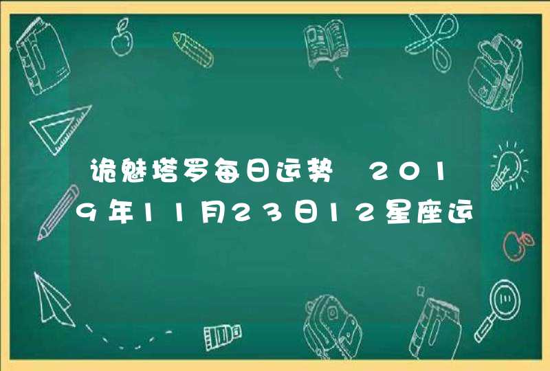 诡魅塔罗每日运势 2019年11月23日12星座运势播报